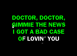 DOCTOR,DOCTOR,

EIMMIE THE NEWS

I GOT A BAD CASE
OF LOVIN' YOU

g