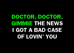 DOCTOR, DOCTOR,

GIMMIE THE NEWS

I GOT A BAD CASE
OF LOVIW YOU

g