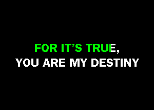 FOR ITS TRUE,

YOU ARE MY DESTINY