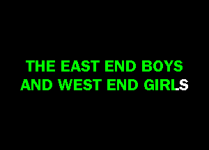THE EAST END BOYS

AND WEST END GIRLS