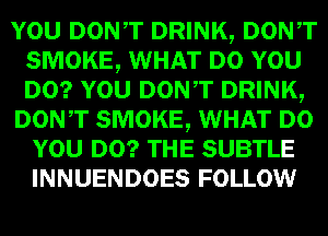 mm DONT DRINK, Dowr
SMOKE, WHAT um
lam DONT DRINK,

DON,T SMOKE, WHAT
WEI!) SUBTLE
INNUENDOES FOLLOW
