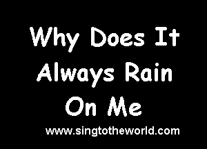 Why Does I?

Always Rain
On Me

www.singtotheworld.com