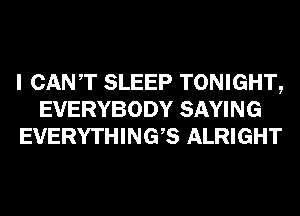 I CANT SLEEP TONIGHT,
EVERYBODY SAYING
EVERYTHINGB ALRIGHT