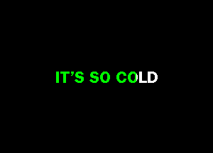 IT,S SO COLD