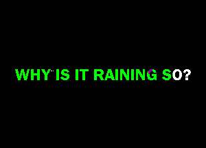 WHY IS IT RAINING SO?