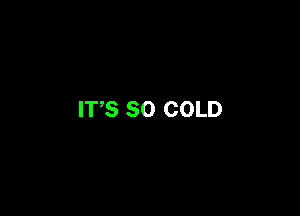 IT,S SO COLD