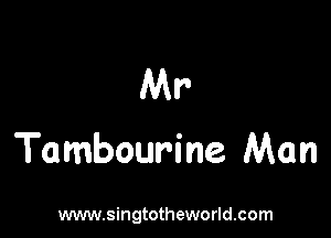Mr

Tambourine Man

www.singtotheworld.com