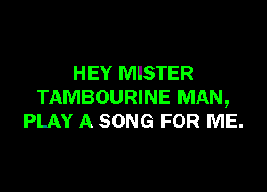 HEY MISTER

TAMBOURINE MAN,
PLAY A SONG FOR ME.