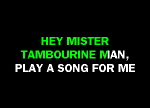 HEY MISTER

TAMBOURINE MAN,
PLAY A SONG FOR ME