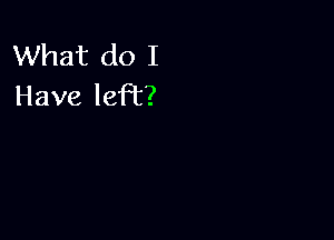 What do I
Have left?