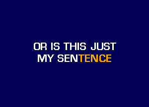 OF! IS THIS JUST

MY SENTENCE