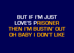 BUT IF I'M JUST
LOVE'S PRISONER
THEN I'M BUSTIN' OUT
OH BABY I DON'T LIKE