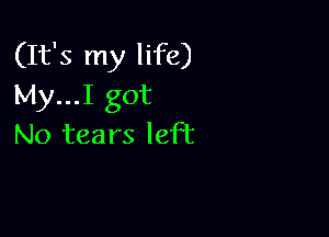 (It's my life)
My...I got

No tears lePc