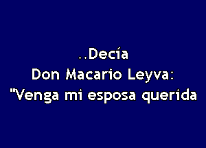 ..Decia

Don Macario Leyvaz
Venga mi esposa querida