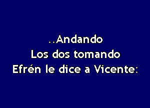 ..Andando

Los dos tomando
Efre'n le dice a Vicentez