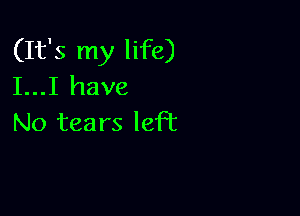 (It's my life)
I...I have

No tears lePc
