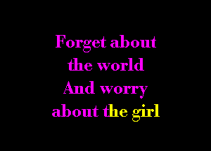 F orget about
the world

And worry
about the girl