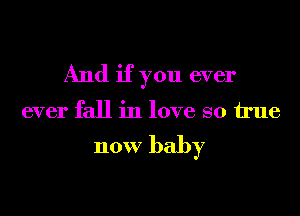 And if you ever

ever fall in love so We

now baby