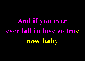 And if you ever

ever fall in love so We

now baby
