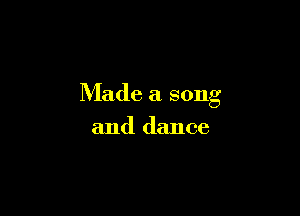 Made a song

and dance