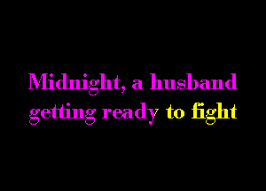 Midnight, a husband
getting ready to iight