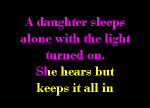 A daughter Sleeps

alone With the light
turned on.
She hears but
keeps it all in