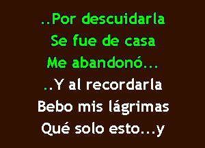 ..Por descuidarla
Se fue de casa
Me abandond...

..Y al recordarla

Bebo mis laigrimas

Que) solo esto...y l