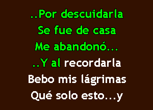 ..Por descuidarla
Se fue de casa
Me abandond...

..Y al recordarla

Bebo mis laigrimas

Que) solo esto...y l