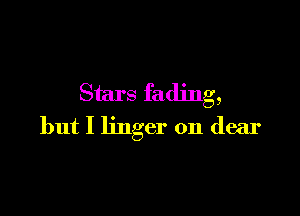 Stars fading,

but I linger on dear