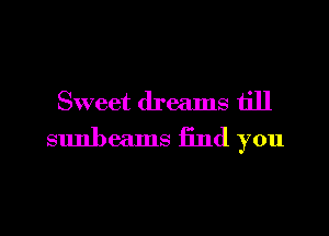 Sweet dreams till
sunbeams End you