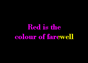 Red is the

colour of farewell