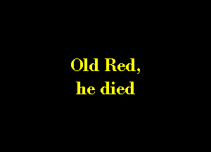 Old Red,
he died