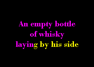 An empty bottle

of whisky
laying by his side