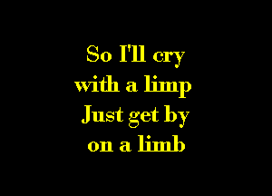 So I'll cry
with a limp

Just get by
on a limb