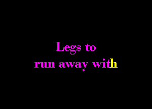 Legs to

run away With