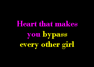 Heart that makes
you bypass

every other girl

g