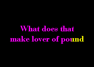 What does that

make lover of pound