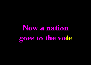 Now a nation

goes to the vote