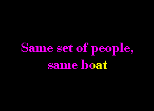 Same set of people,

same boat