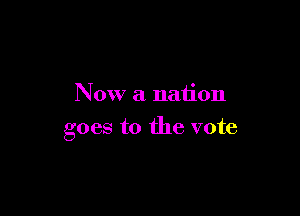 Now a nation

goes to the vote