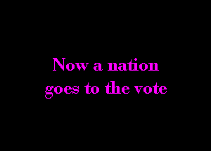 Now a nation

goes to the vote
