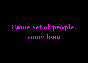 Same set of people,

same boat