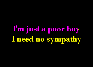 I'm just a poor boy

I need no sympathy