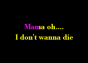 Mama 011....

I don't walma die