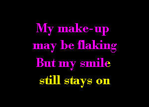 My make-up
may be flaking
But my smile
still stays on

g