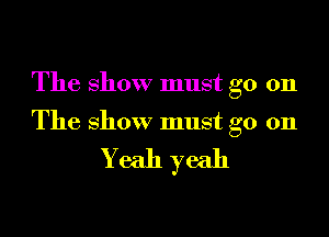 The show must go on

The show must go on

Yeah yeah