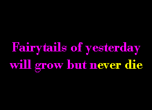 Fairytails of yesterday
will grow but never die