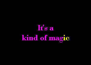 It's a

ldnd of magic