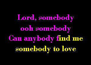 Lord, somebody

00h somebody
Can anybody 13nd me

somebody to love