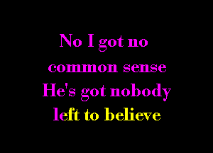 No I got no

(30111111011 861188

He's got nobody
left to believe